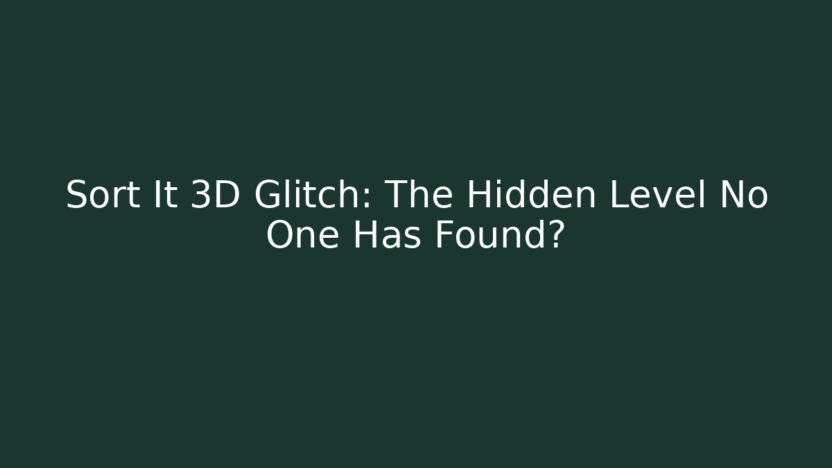 Sort It 3D Glitch: The Hidden Level No One Has Found? - Andrea Zevedo