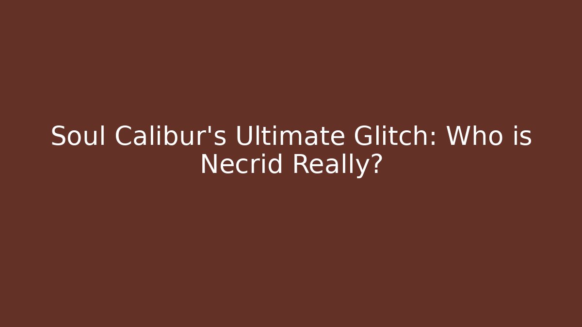 Soul Calibur's Ultimate Glitch: Who is Necrid Really?