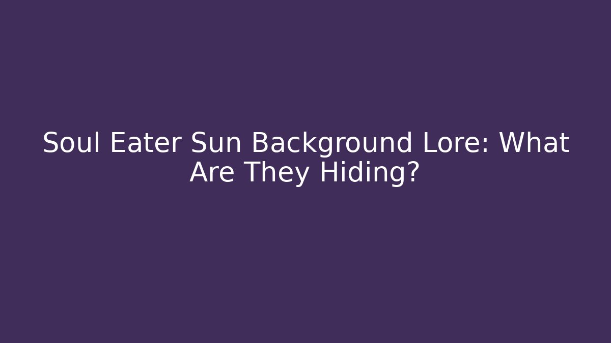 Soul Eater Sun Background Lore: What Are They Hiding?
