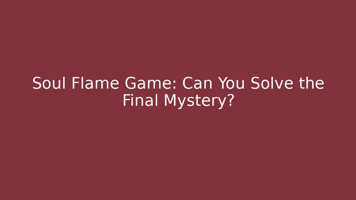 Soul Flame Game: Can You Solve the Final Mystery?