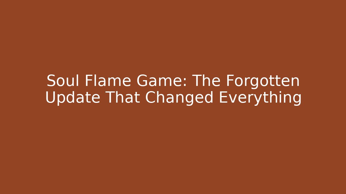 Soul Flame Game: The Forgotten Update That Changed Everything - Andrea Zevedo