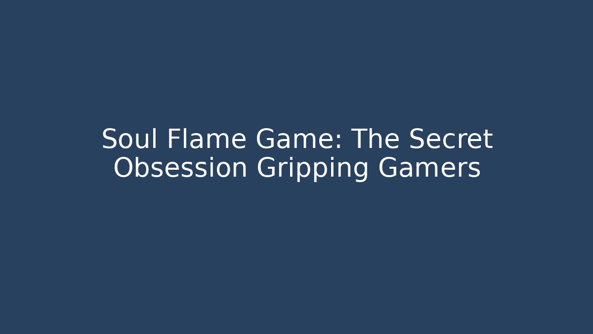 Soul Flame Game: The Secret Obsession Gripping Gamers