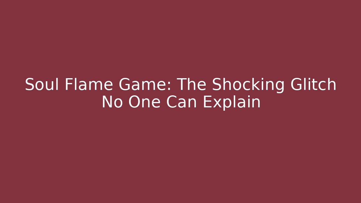 Soul Flame Game: The Shocking Glitch No One Can Explain