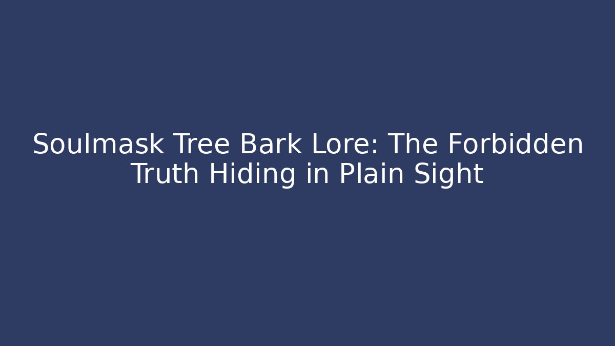 Soulmask Tree Bark Lore: The Forbidden Truth Hiding in Plain Sight