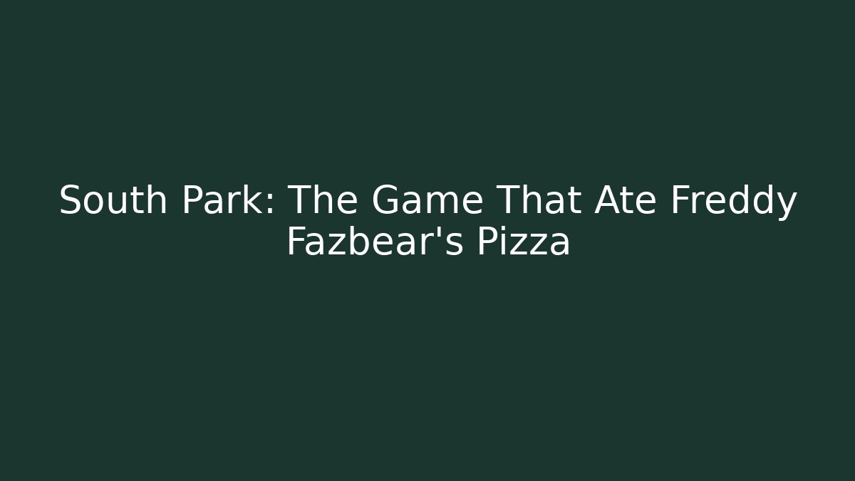 South Park: The Game That Ate Freddy Fazbear's Pizza