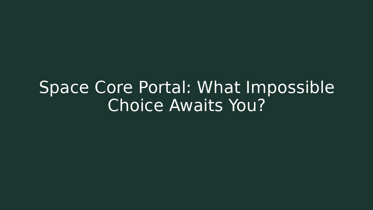 Space Core Portal: What Impossible Choice Awaits You?