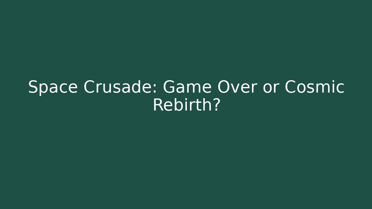 Space Crusade: Game Over or Cosmic Rebirth?