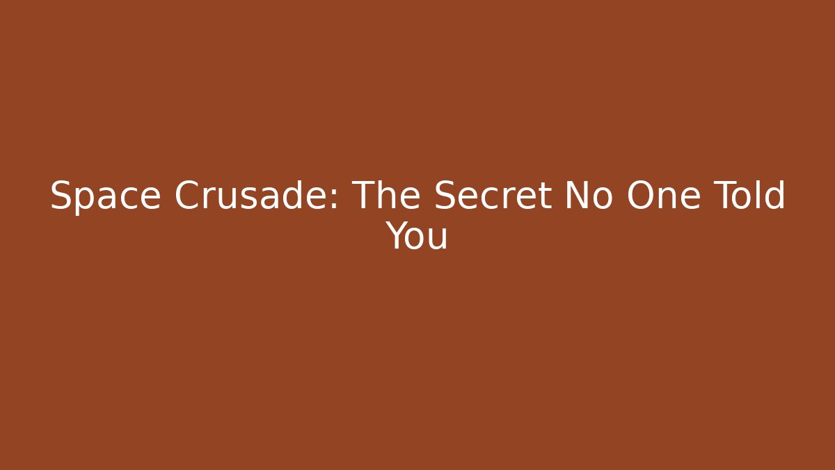 Space Crusade: The Secret No One Told You