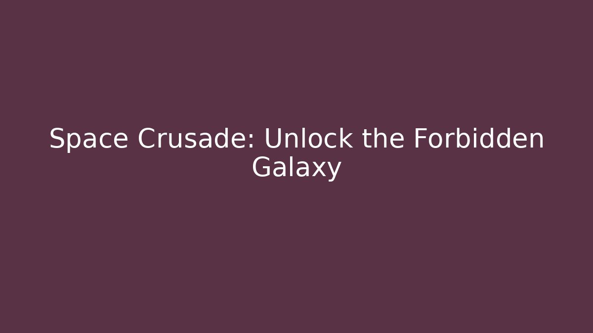 Space Crusade: Unlock the Forbidden Galaxy