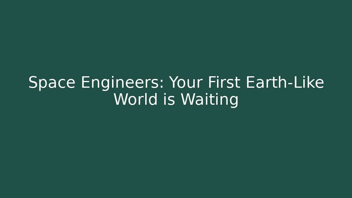 Space Engineers: Your First Earth-Like World is Waiting