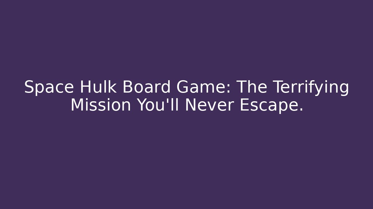 Space Hulk Board Game: The Terrifying Mission You'll Never Escape.
