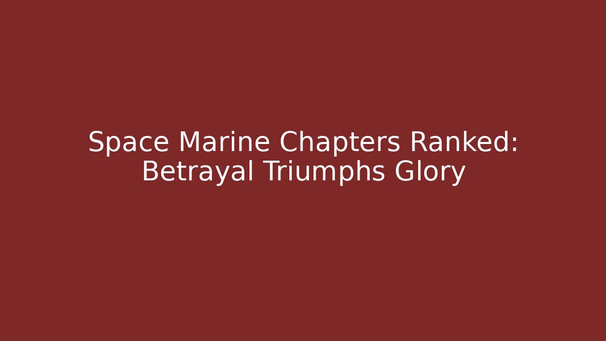 Space Marine Chapters Ranked: Betrayal Triumphs Glory
