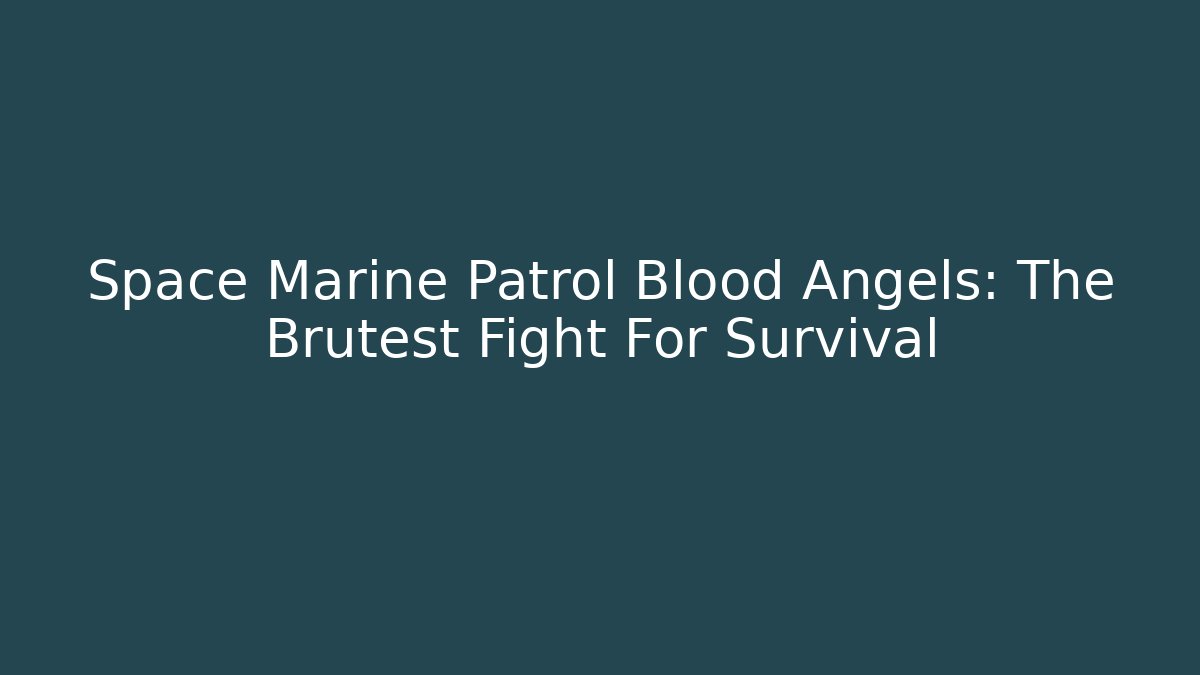 Space Marine Patrol Blood Angels: The Brutest Fight For Survival