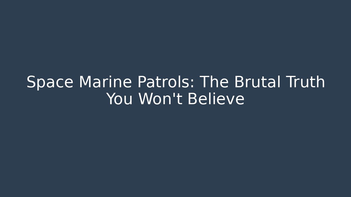 Space Marine Patrols: The Brutal Truth You Won't Believe