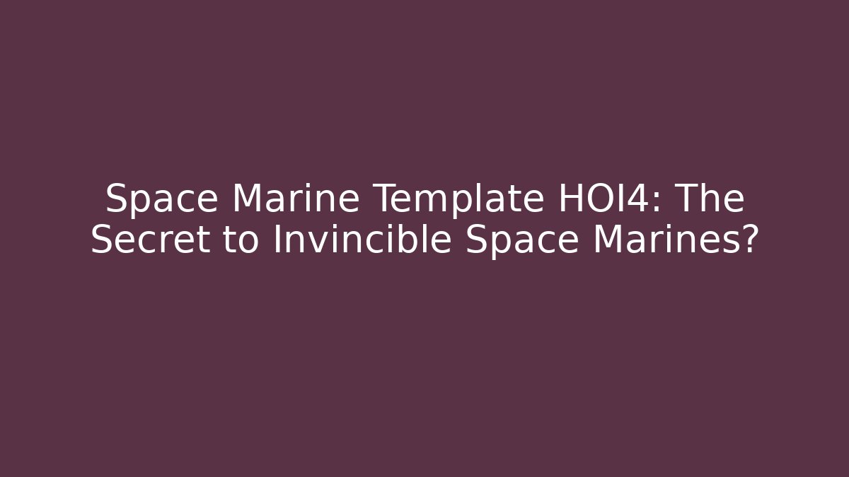 Space Marine Template HOI4: The Secret to Invincible Space Marines?