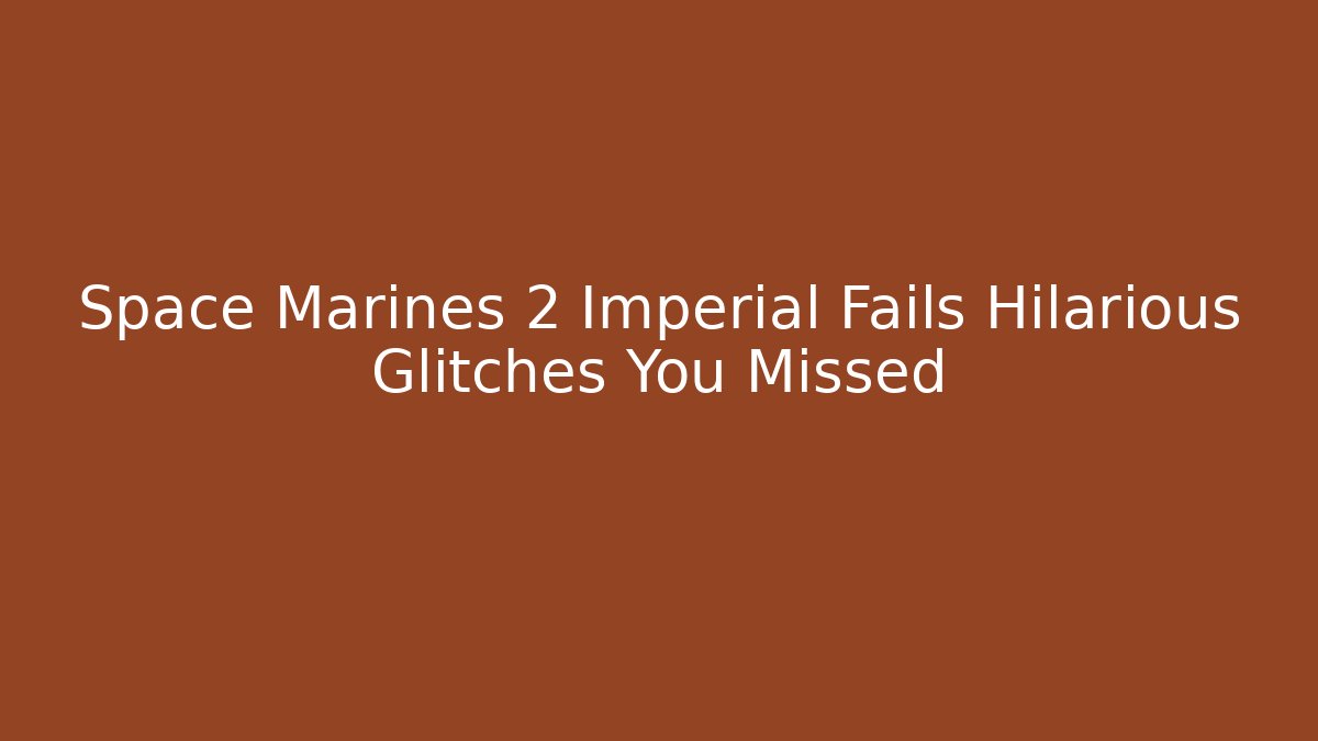 Space Marines 2 Imperial Fails Hilarious Glitches You Missed