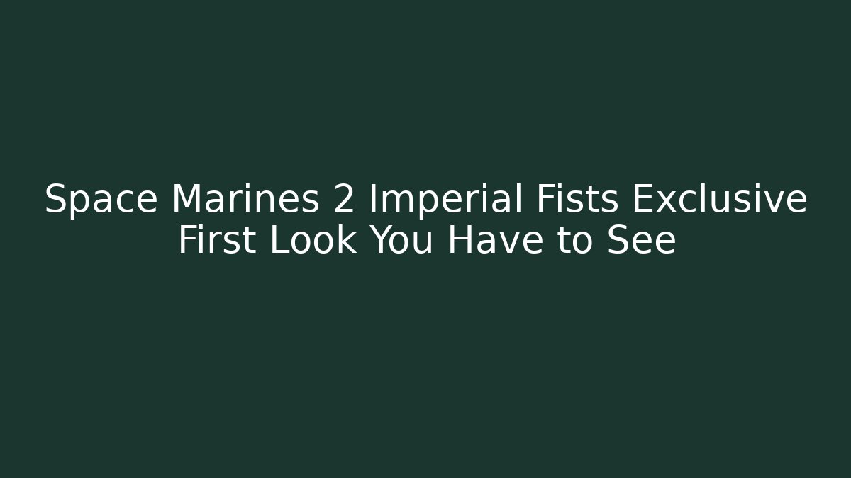 Space Marines 2 Imperial Fists Exclusive First Look You Have to See
