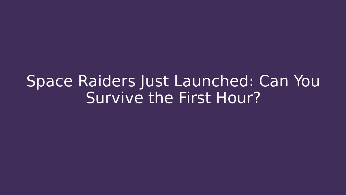 Space Raiders Just Launched: Can You Survive the First Hour?
