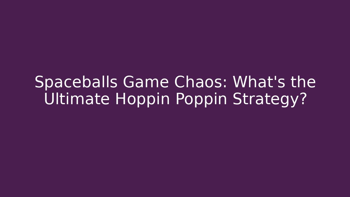 Spaceballs Game Chaos: What's the Ultimate Hoppin Poppin Strategy?