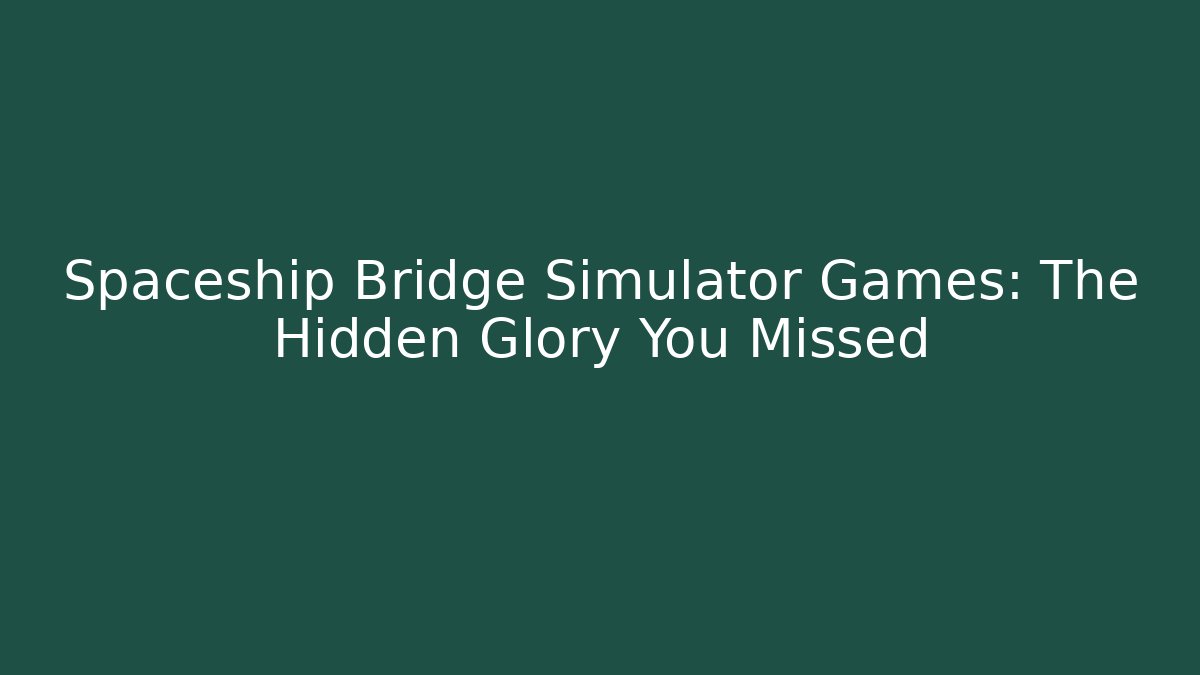 Spaceship Bridge Simulator Games: The Hidden Glory You Missed