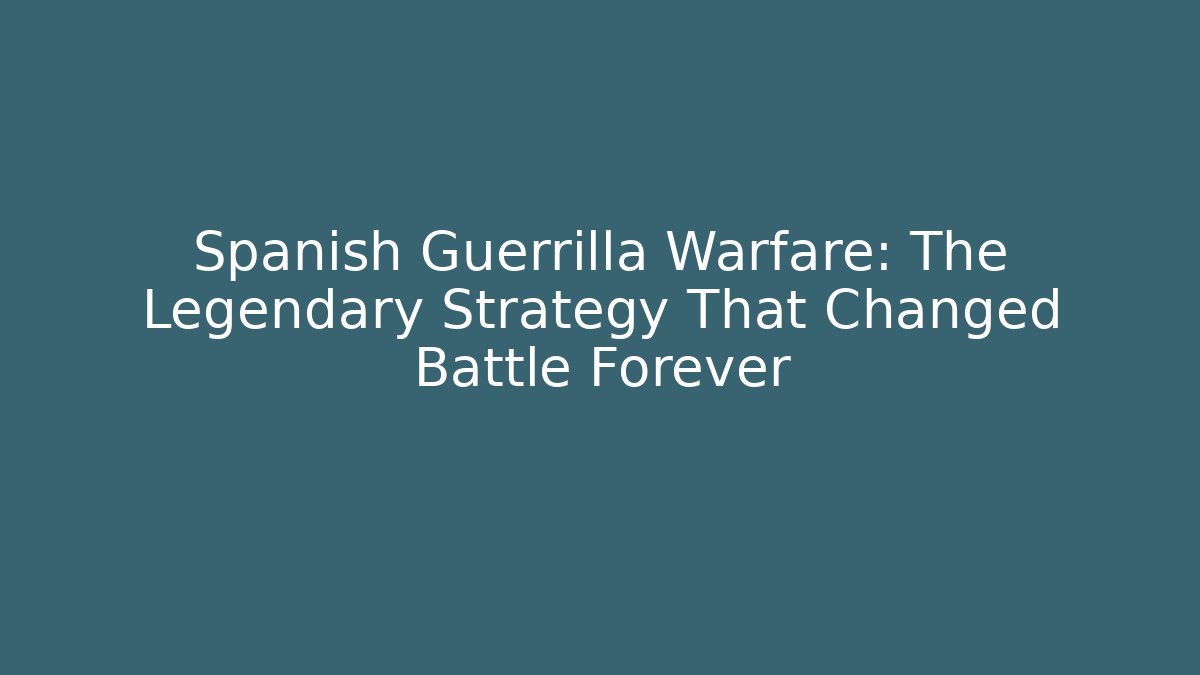 Spanish Guerrilla Warfare: The Legendary Strategy That Changed Battle Forever