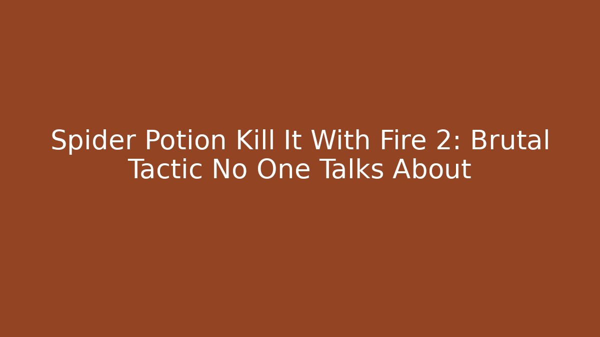 Spider Potion Kill It With Fire 2: Brutal Tactic No One Talks About