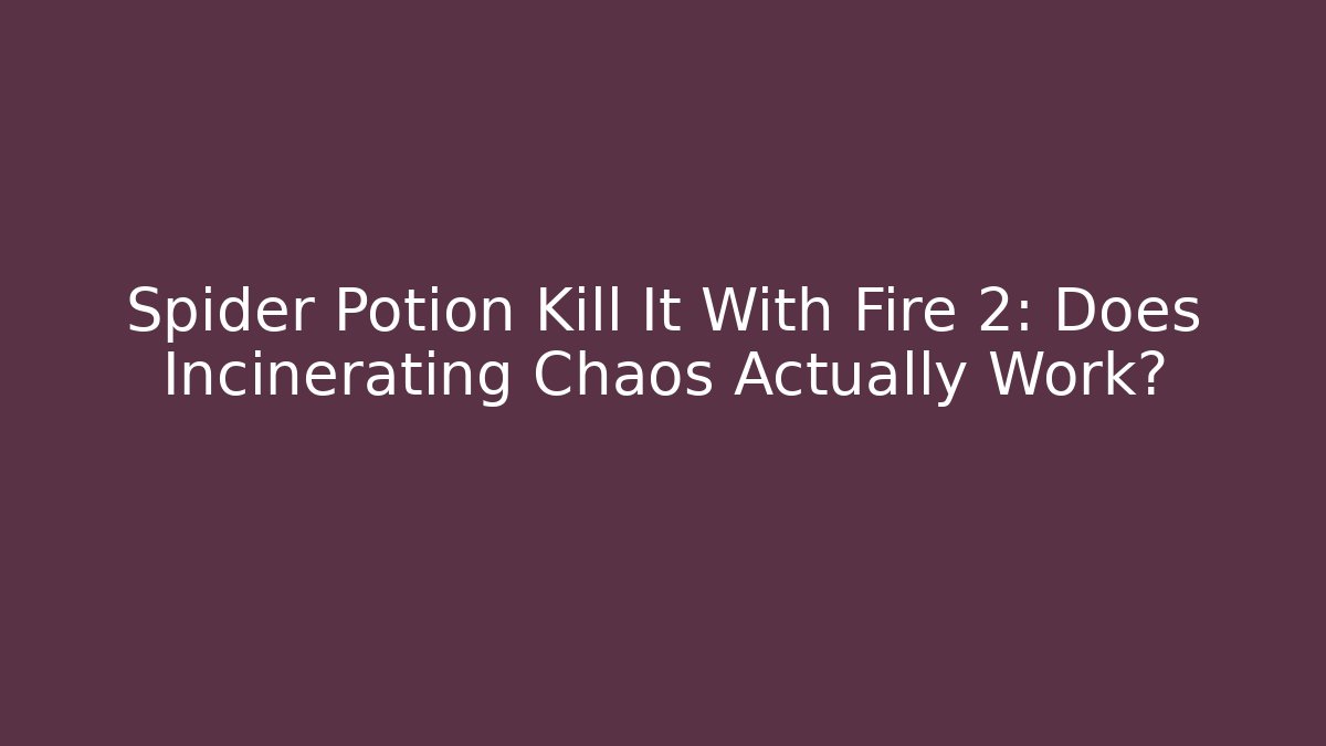 Spider Potion Kill It With Fire 2: Does Incinerating Chaos Actually Work? - Andrea Zevedo