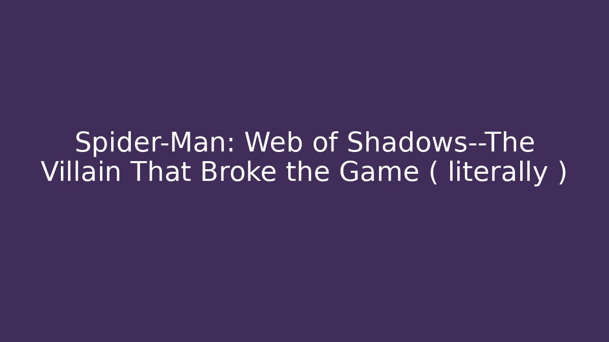Spider-Man: Web of Shadows—The Villain That Broke the Game ( literally )