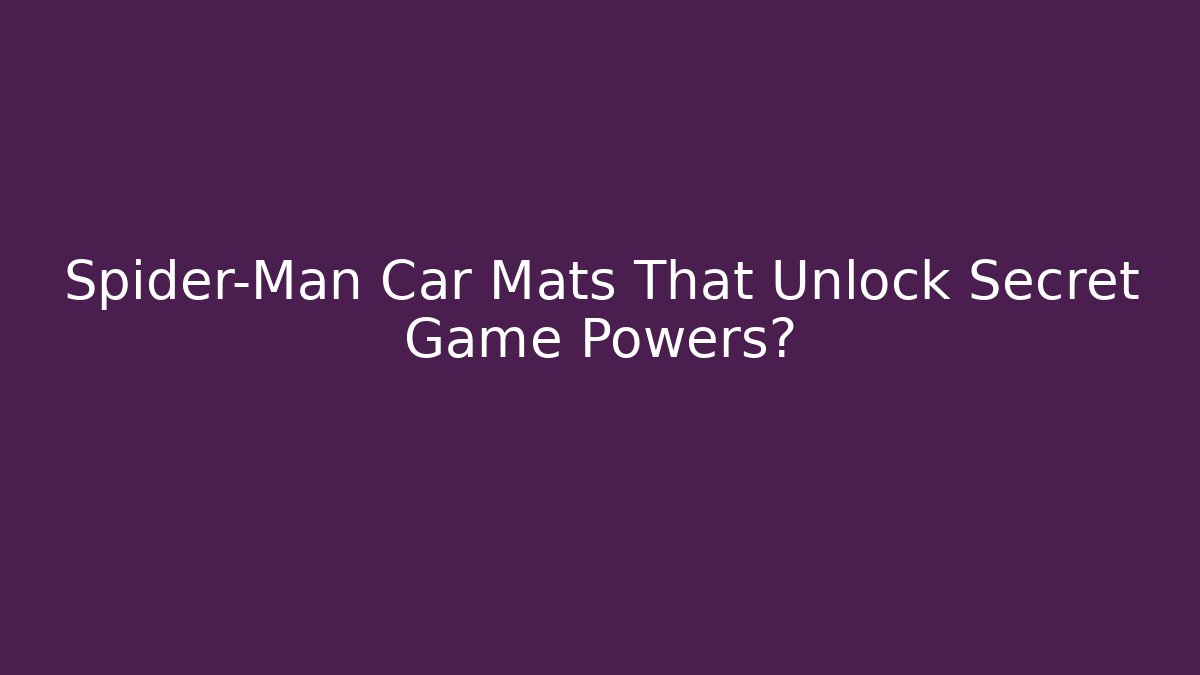 Spider-Man Car Mats That Unlock Secret Game Powers?
