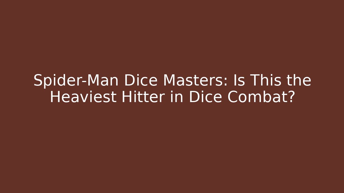 Spider-Man Dice Masters: Is This the Heaviest Hitter in Dice Combat?