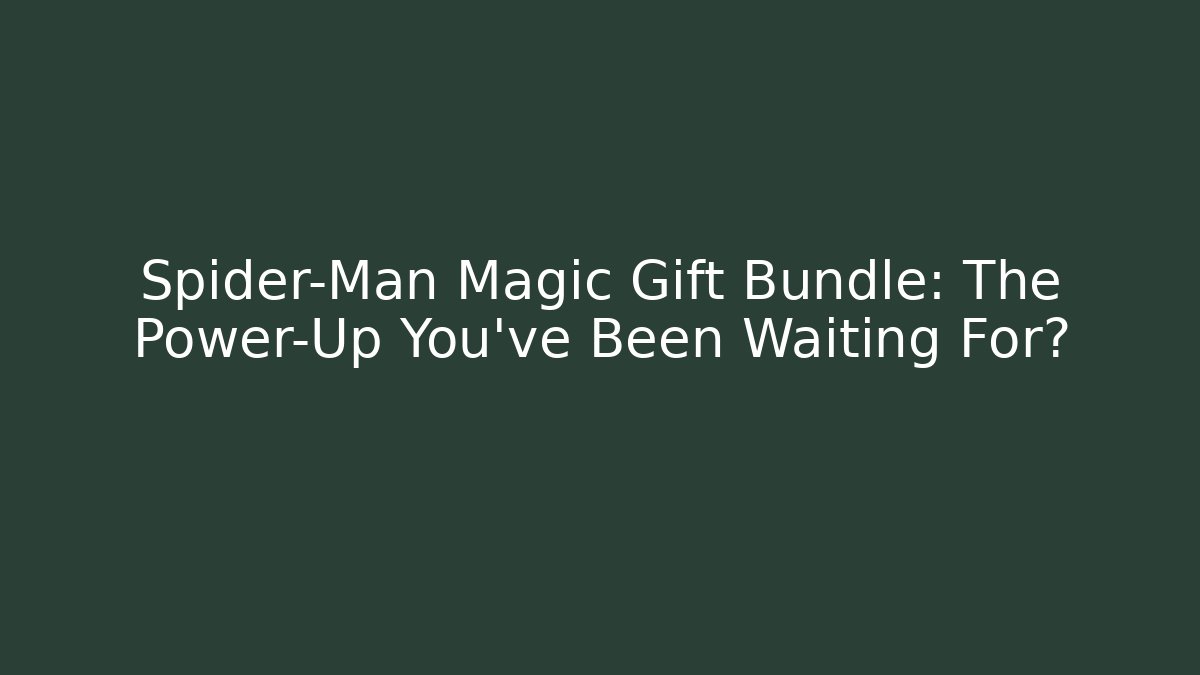 Spider-Man Magic Gift Bundle: The Power-Up You’ve Been Waiting For? - Andrea Zevedo