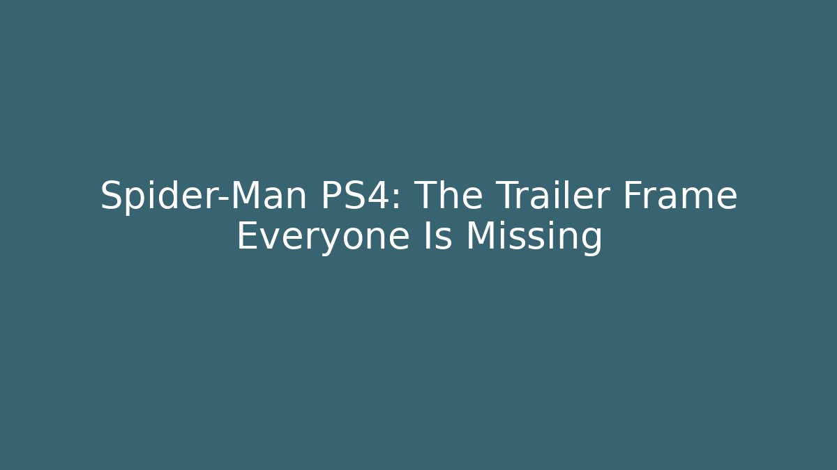 Spider-Man PS4: The Trailer Frame Everyone Is Missing - Andrea Zevedo