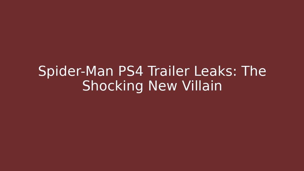 Spider-Man PS4 Trailer Leaks: The Shocking New Villain - Andrea Zevedo