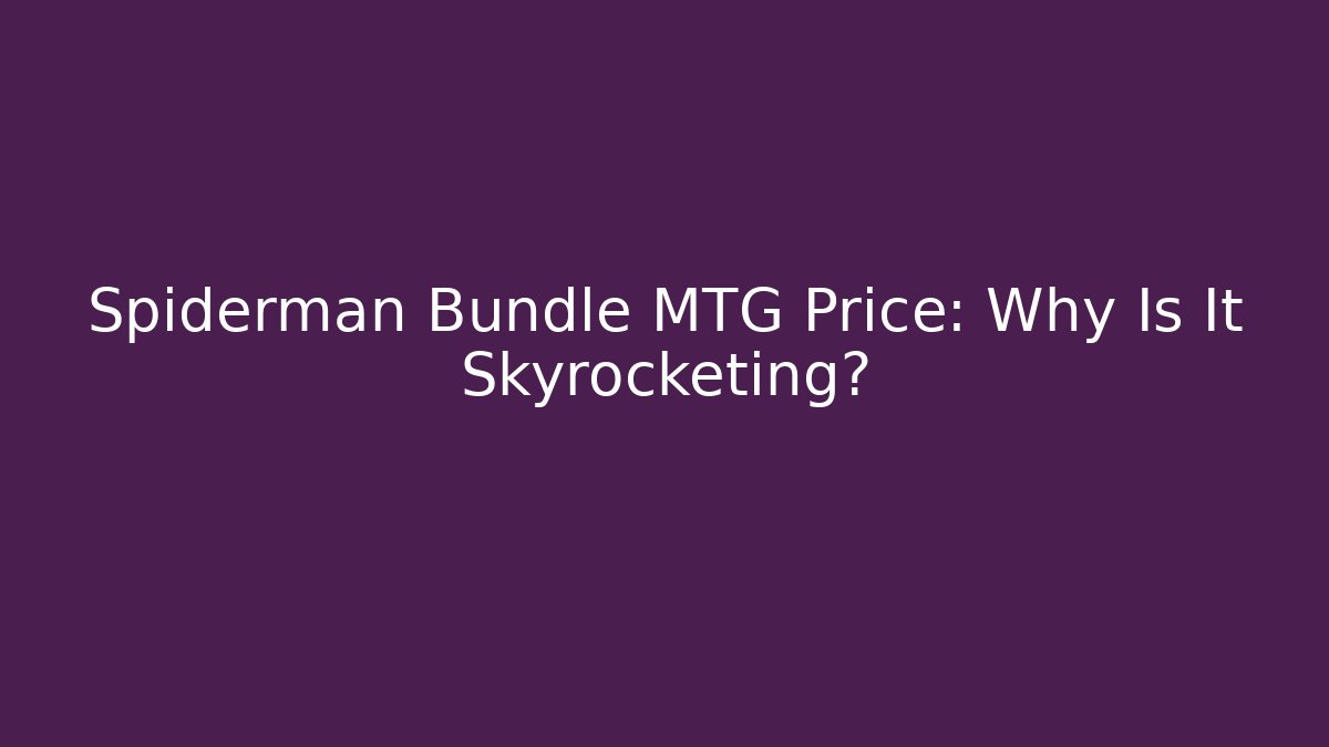 Spiderman Bundle MTG Price: Why Is It Skyrocketing?