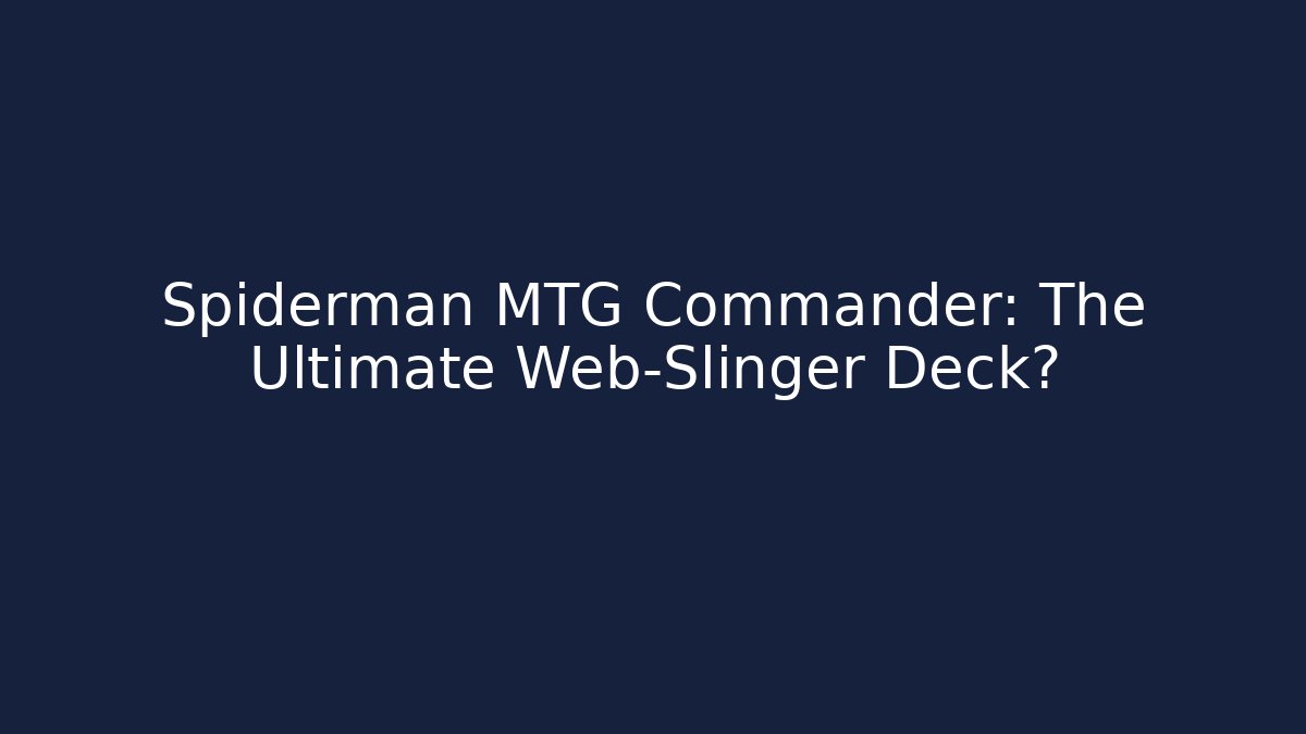 Spiderman MTG Commander: The Ultimate Web-Slinger Deck?