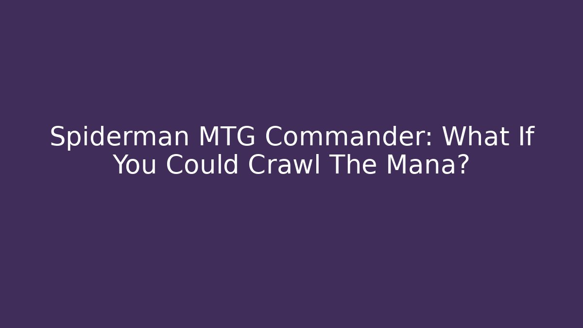 Spiderman MTG Commander: What If You Could Crawl The Mana?