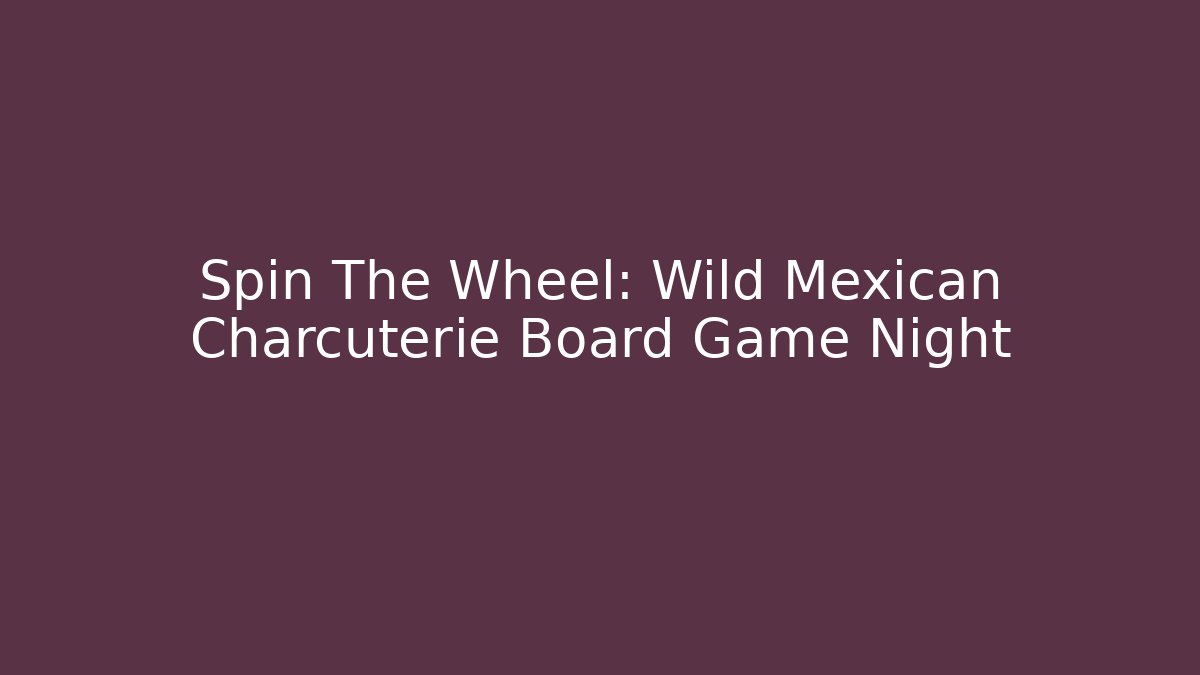 Spin The Wheel: Wild Mexican Charcuterie Board Game Night
