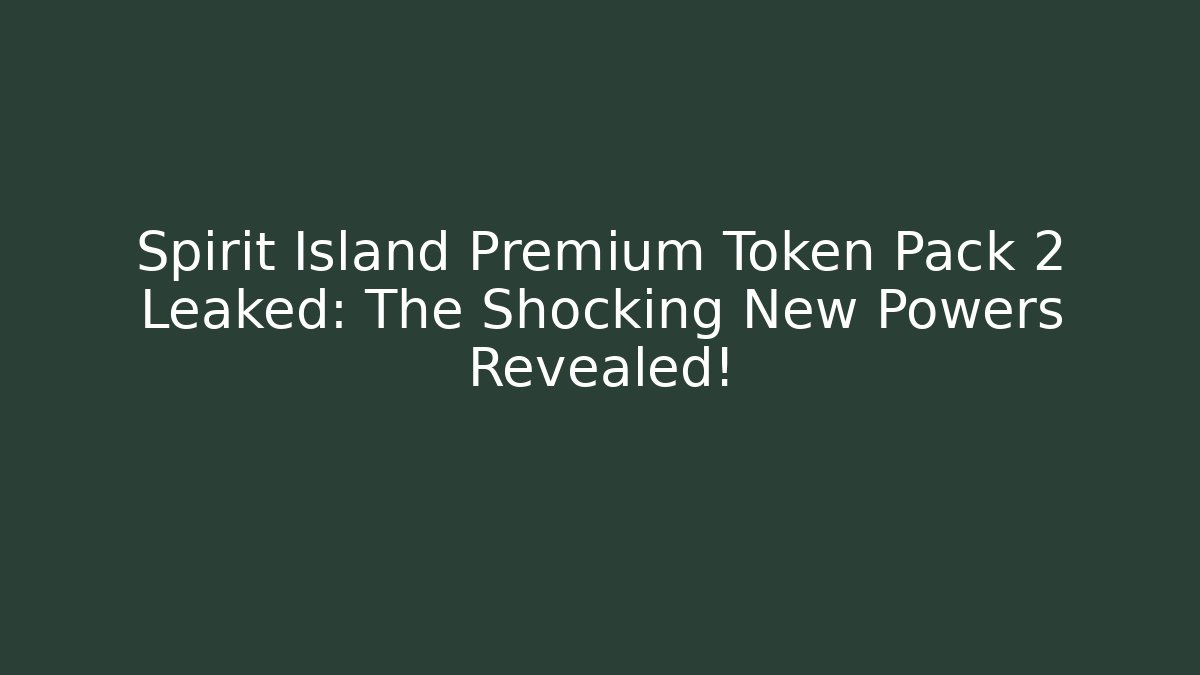 Spirit Island Premium Token Pack 2 Leaked: The Shocking New Powers Revealed!