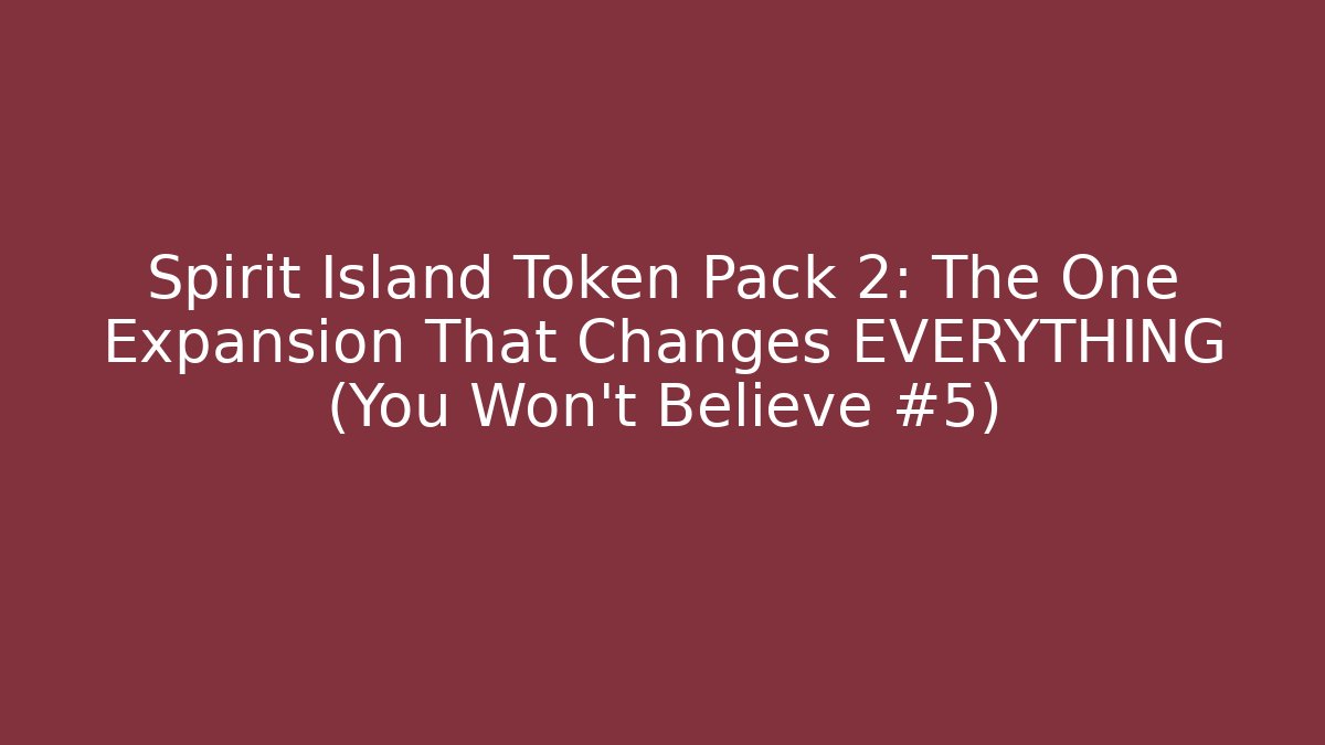 Spirit Island Token Pack 2: The One Expansion That Changes EVERYTHING (You Won't Believe #5)