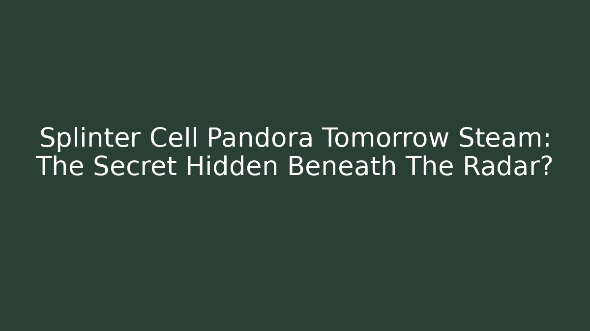 Splinter Cell Pandora Tomorrow Steam: The Secret Hidden Beneath The Radar?