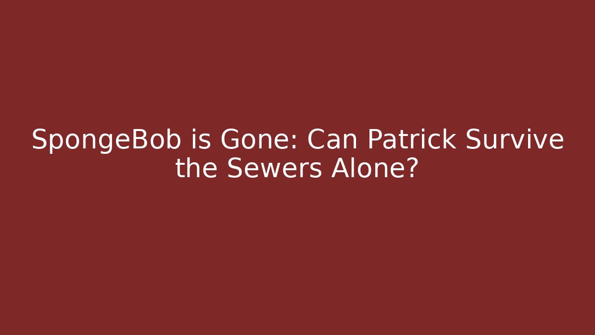 SpongeBob is Gone: Can Patrick Survive the Sewers Alone? - Andrea Zevedo