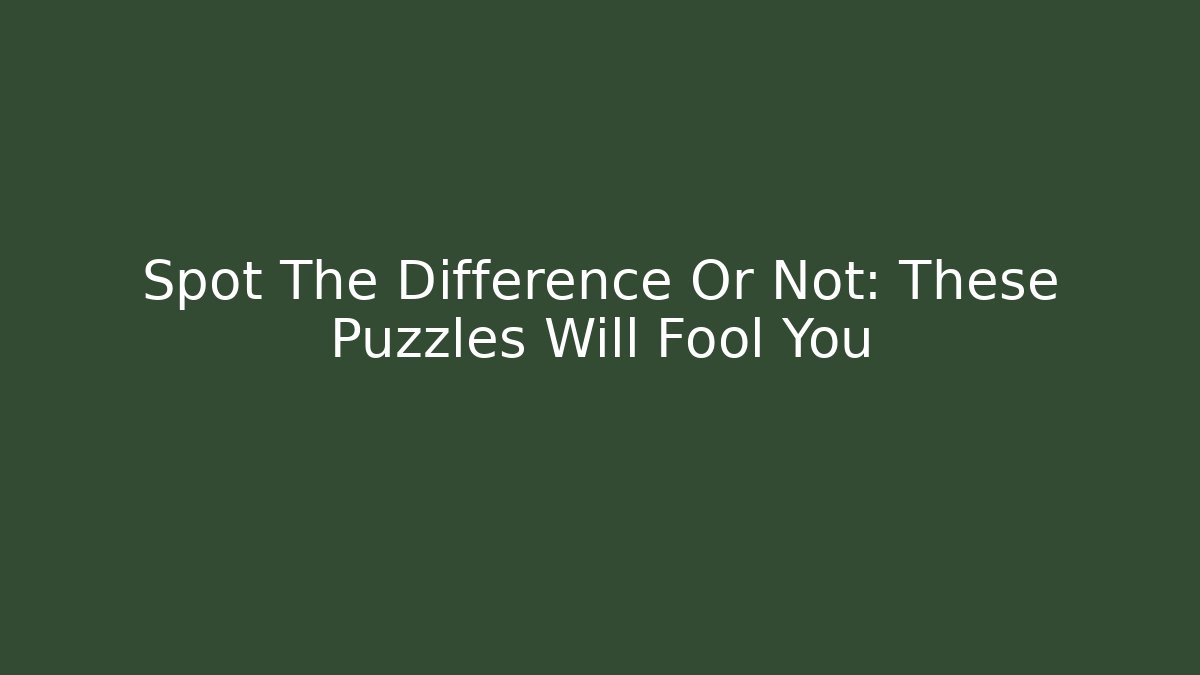 Spot The Difference Or Not: These Puzzles Will Fool You