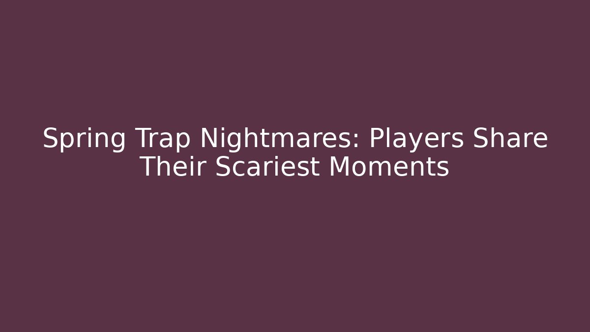 Spring Trap Nightmares: Players Share Their Scariest Moments