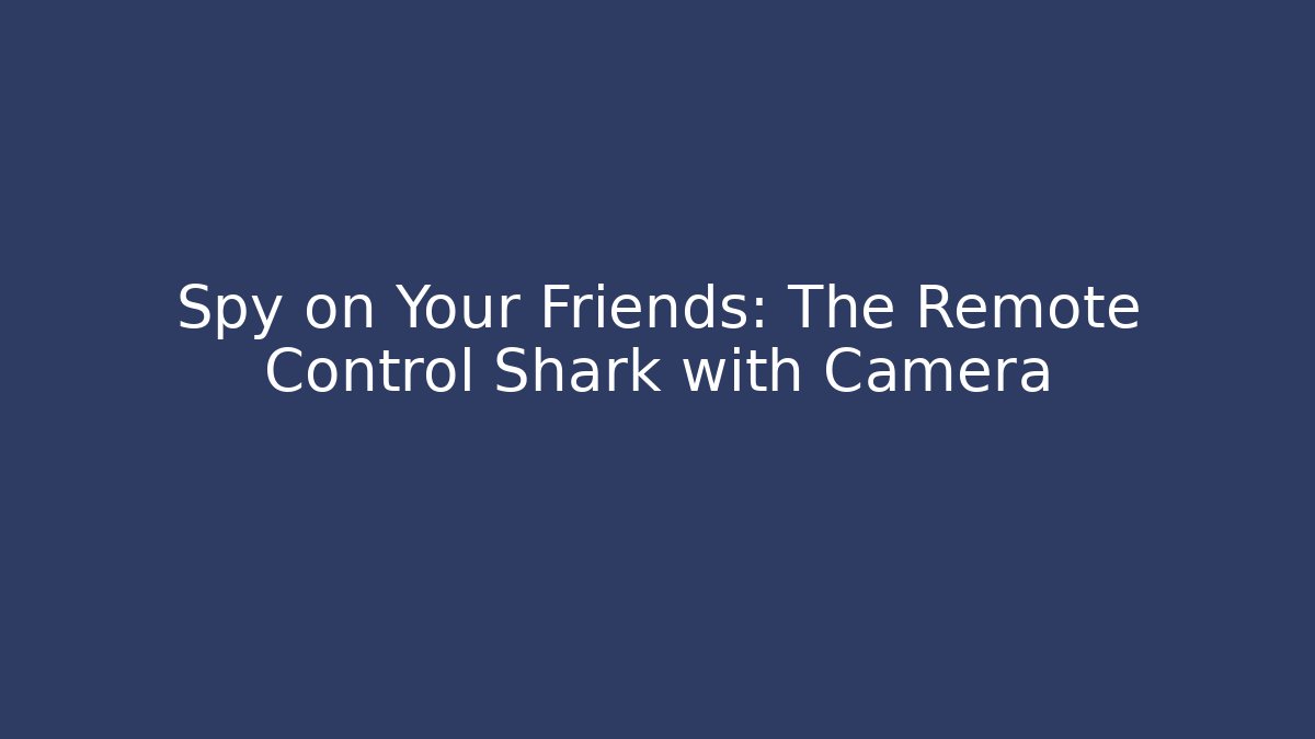 Spy on Your Friends: The Remote Control Shark with Camera