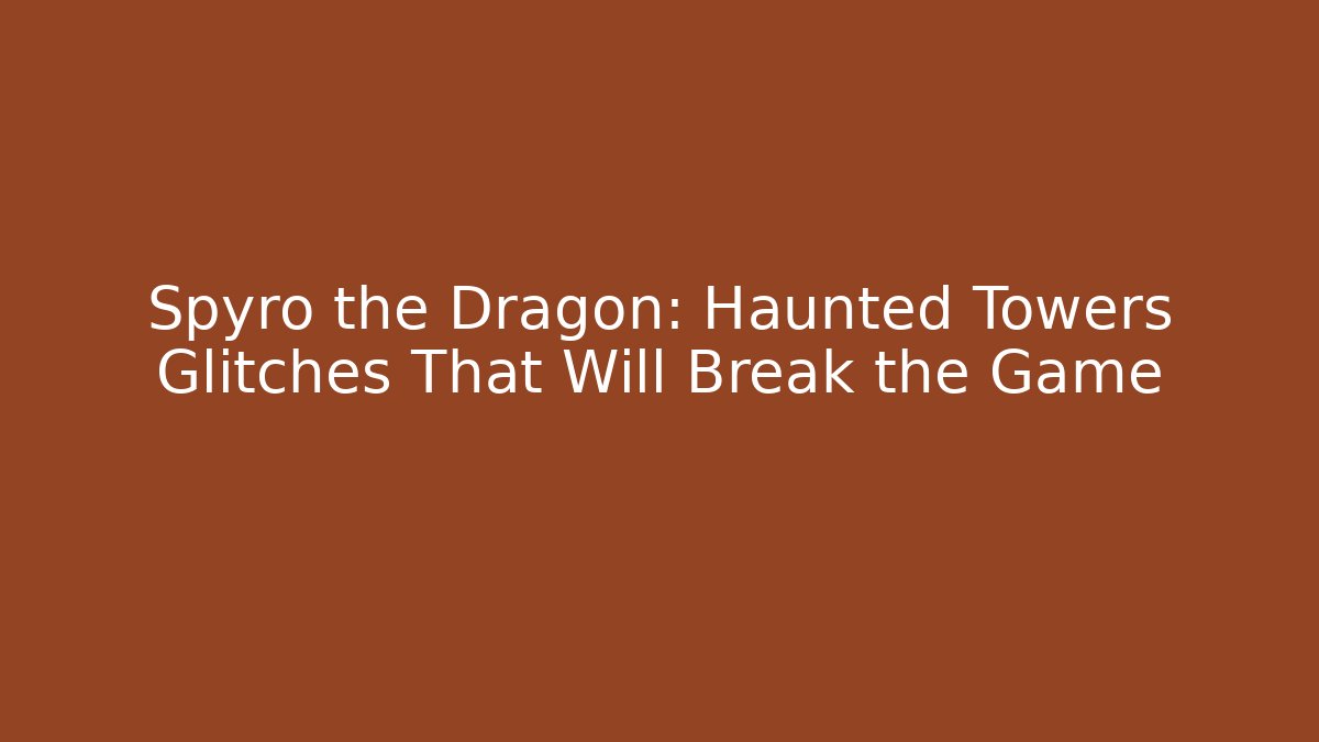 Spyro the Dragon: Haunted Towers Glitches That Will Break the Game