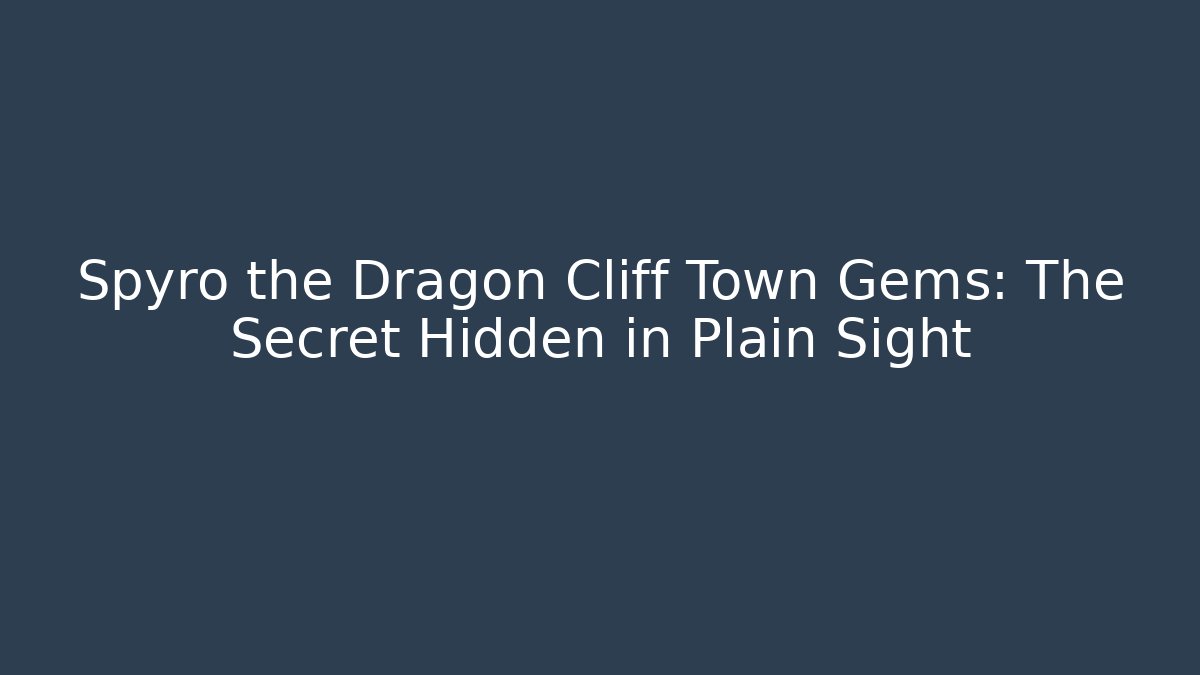 Spyro the Dragon Cliff Town Gems: The Secret Hidden in Plain Sight