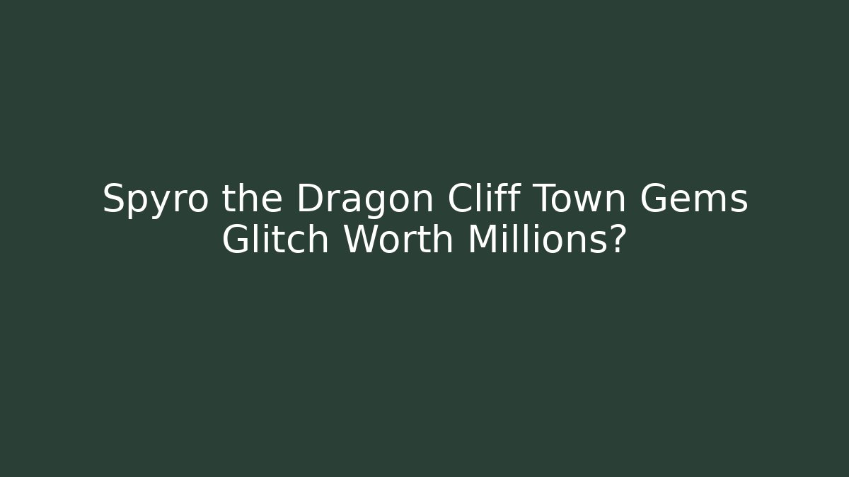 Spyro the Dragon Cliff Town Gems Glitch Worth Millions?