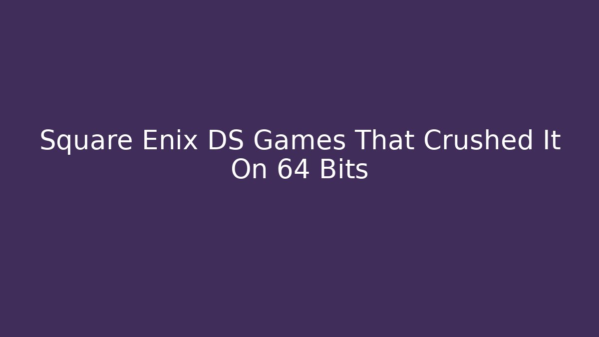 Square Enix DS Games That Crushed It On 64 Bits