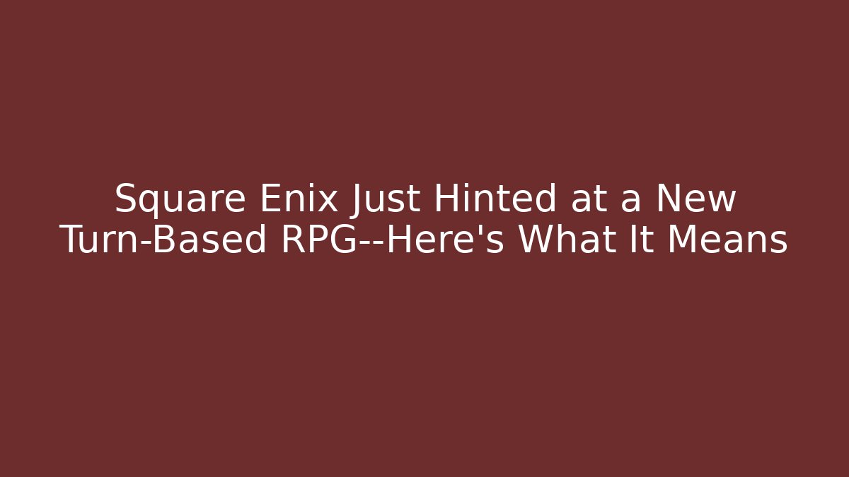 Square Enix Just Hinted at a New Turn-Based RPG—Here’s What It Means
