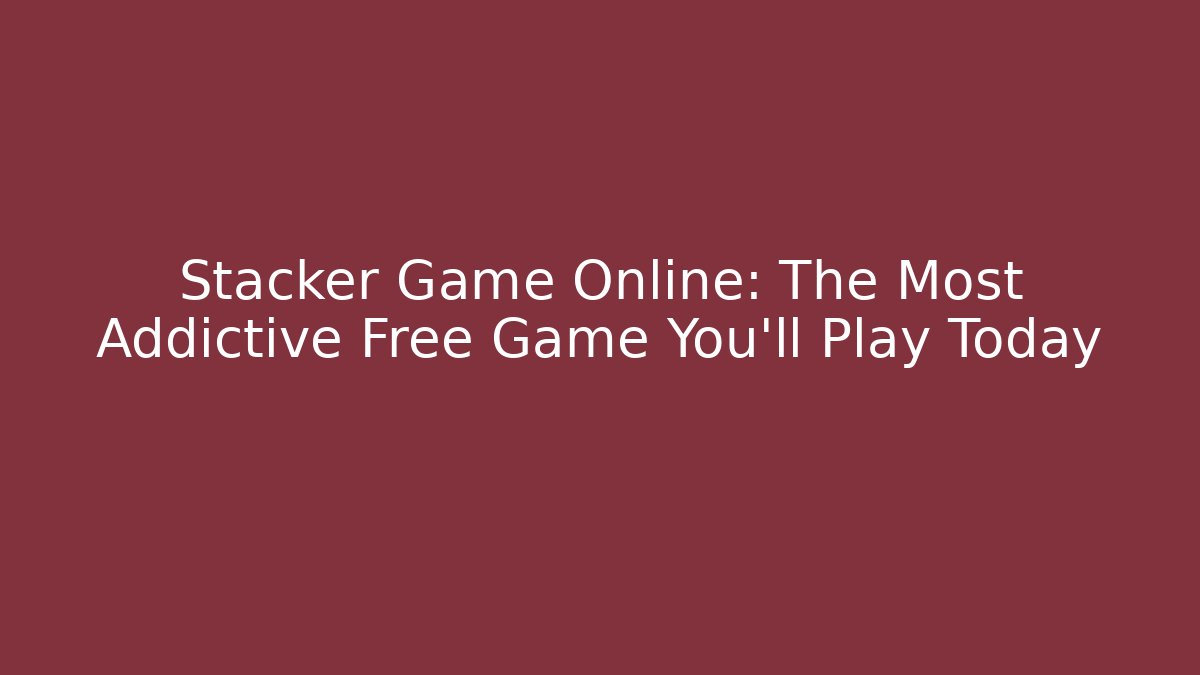 Stacker Game Online: The Most Addictive Free Game You'll Play Today